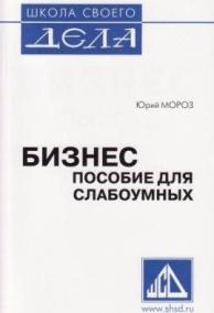 Школа своего дела, Юрий Мороз, книга Юрия Мороза Бизнес пособие для слабоумных